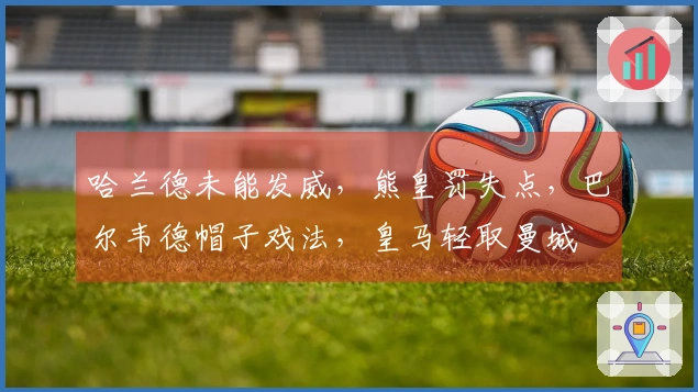 哈兰德未能发威，熊皇罚失点，巴尔韦德帽子戏法，皇马轻取曼城