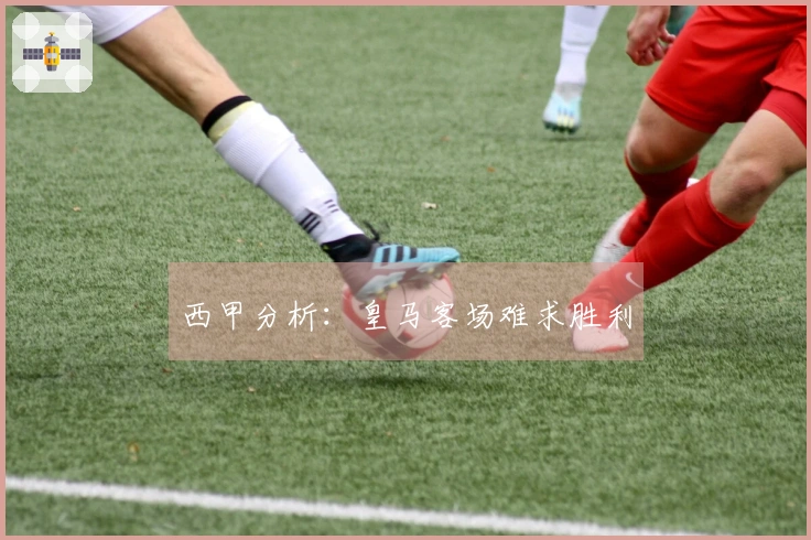 西甲分析：皇马客场难求胜利