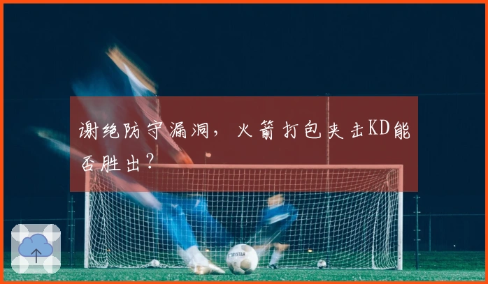 谢绝防守漏洞，火箭打包夹击KD能否胜出？