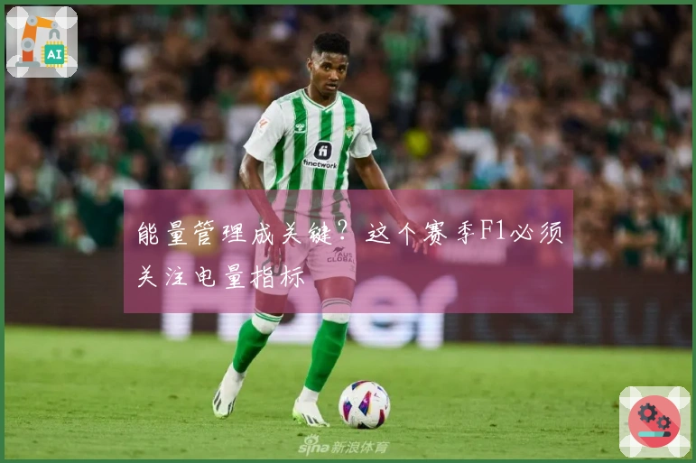 能量管理成关键？这个赛季F1必须关注电量指标