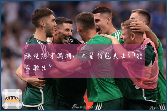 谢绝防守漏洞，火箭打包夹击KD能否胜出？