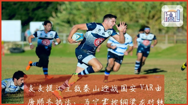 麦麦提江主裁泰山迎战国安 VAR由唐顺齐执法，马宁掌控铜梁龙对铁人比赛