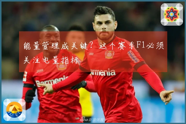 能量管理成关键？这个赛季F1必须关注电量指标