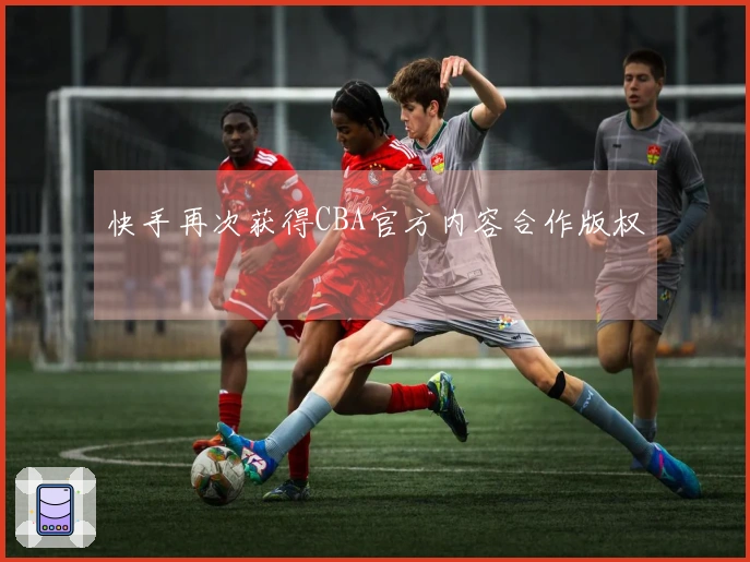快手再次获得CBA官方内容合作版权