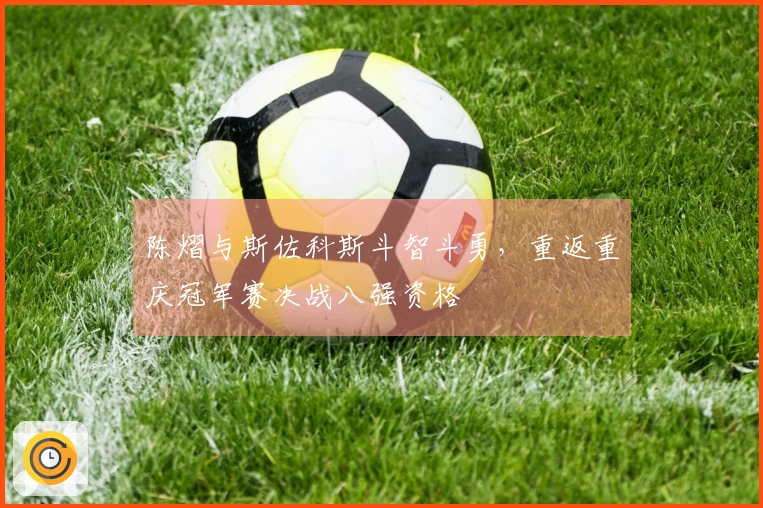 陈熠与斯佐科斯斗智斗勇，重返重庆冠军赛决战八强资格