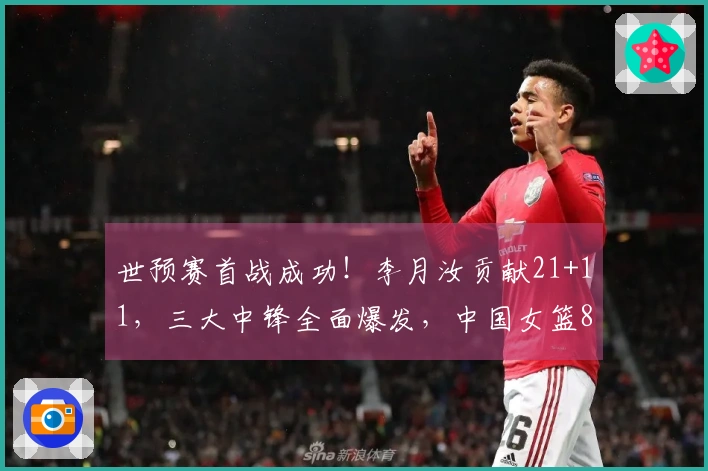 世预赛首战成功！李月汝贡献21+11，三大中锋全面爆发，中国女篮81-68击败马里